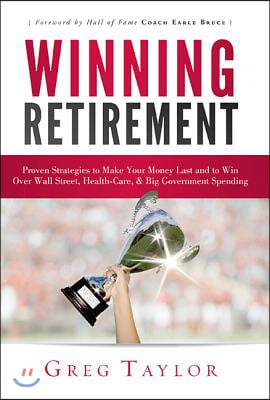 Winning Retirement: Proven Strategies to Make Your Money Last and to Win Over Wall Street, Health-Care &amp; Big Government Spending