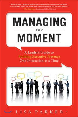 Managing the Moment (Revised 2022): A Leader&#39;s Guide to Building Executive Presence One Interaction at a Time