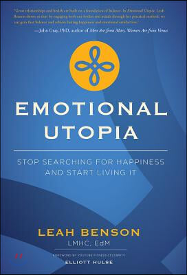 Emotional Utopia: Stop Searching for Happiness and Start Living It