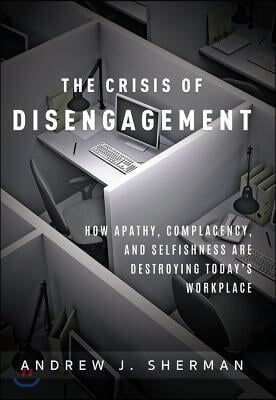 The Crisis of Disengagement: How Apathy, Complacency, and Selfishness Are Destroying Today&#39;s Workplace