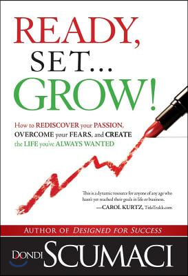 Ready, Set, Grow: How to Rediscover Your Passion, Overcome Your Fears, and Create the Life You've Always Wanted