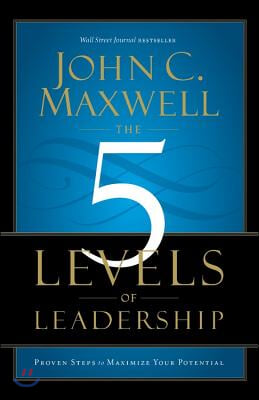 The 5 Levels of Leadership: Proven Steps to Maximize Your Potential