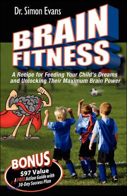 Brain Fitness: A Recipe for Feeding Your Child&#39;s Dreams and Unlocking Their Maximum Brain Power