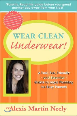 Wear Clean Underwear!: A Fast, Fun, Friendly and Essential Guide to Legal Planning for Busy Parents