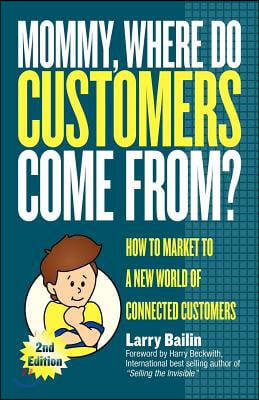 Mommy, Where Do Customers Come From?: How to Market to a New World of Connected Customers