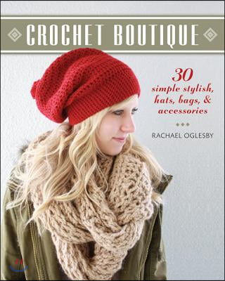 Crochet Boutique: 30 Simple, Stylish Hats, Bags &amp; Accessories