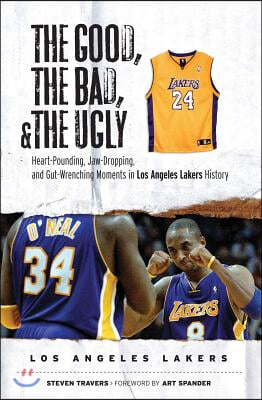 The Good, the Bad, &amp; the Ugly: Los Angeles Lakers: Heart-Pounding, Jaw-Dropping, and Gut-Wrenching Moments from Los Angeles Lakers History