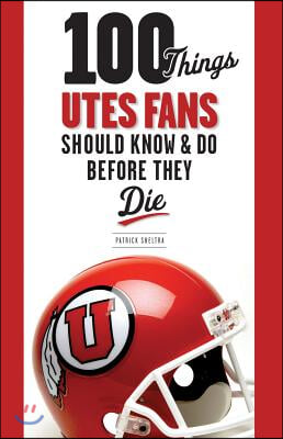 100 Things Utes Fans Should Know &amp; Do Before They Die