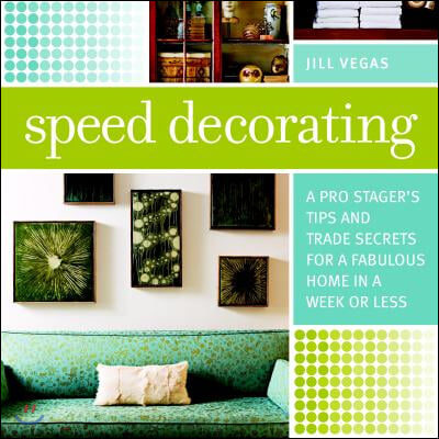 Speed Decorating: A Pro Stager's Tips and Trade Secrets for a Fabulous Home in a Week or Less