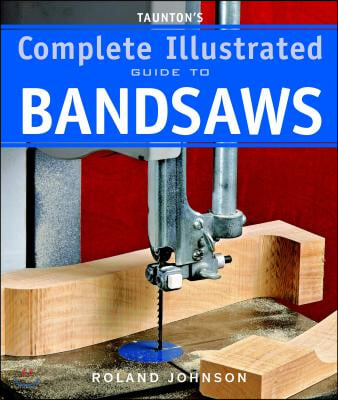 Taunton&#39;s Complete Illustrated Guide to Bandsaws