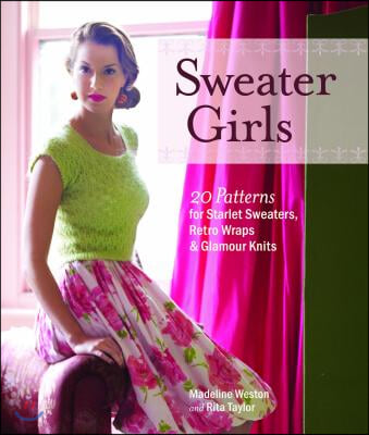 Sweater Girls: 20 Patterns for Starlet Sweaters, Retro Wraps &amp; Glamour Knits