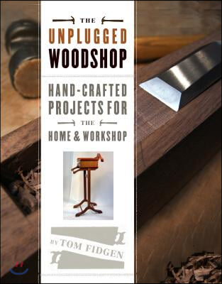 The Unplugged Woodshop: Hand-Crafted Projects for the Home &amp; Workshop