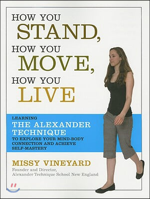 How You Stand, How You Move, How You Live: Learning the Alexander Technique to Explore Your Mind-Body Connection and Achieve Self-Mastery