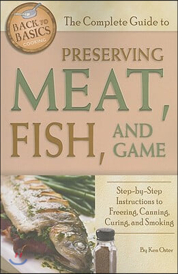 The Complete Guide to Preserving Meat, Fish, and Game: Step-By-Step Instructions to Freezing, Canning, Curing, and Smoking