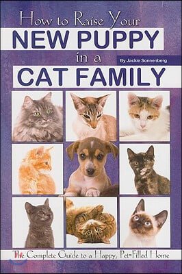 How to Raise Your New Puppy in a Cat Family: The Complete Guide to a Happy Pet-Filled Home