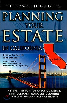 The Complete Guide to Planning Your Estate in California: A Step-By-Step Plan to Protect Your Assets, Limit Your Taxes, and Ensure Your Wishes Are Ful