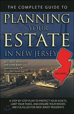 The Complete Guide to Planning Your Estate in New Jersey: A Step-By-Step Plan to Protect Your Assets, Limit Your Taxes, and Ensure Your Wishes Are Ful