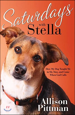 Saturdays with Stella: How My Dog Taught Me to Sit, Stay, and Come When God Calls