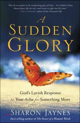 A Sudden Glory: God&#39;s Lavish Response to Your Ache for Something More