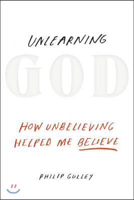 Unlearning God: How Unbelieving Helped Me Believe