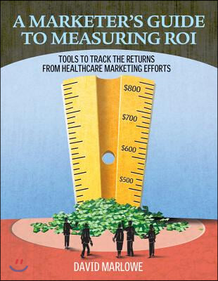 A Marketer's Guide to Measuring Roi: Tools to Track the Returns of Your Healthcare Marketing Efforts