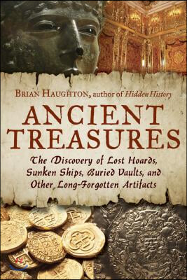 Ancient Treasures: The Discovery of Lost Hoards, Sunken Ships, Buried Vaults, and Other Long-Forgotten Artifacts