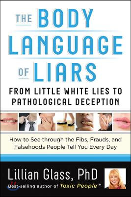The Body Language of Liars: From Little White Lies to Pathological Deception--How to See Through the Fibs, Frauds, and Falsehoods People Tell You