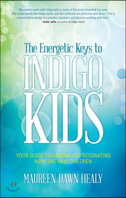 The Energetic Keys to Indigo Kids: Your Guide to Raising and Resonating with the New Children