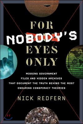 For Nobody's Eyes Only: Missing Government Files and Hidden Archives That Document the Truth Behind the Most Enduring Conspiracy Theories