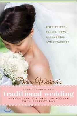 Diane Warner's Complete Guide to a Traditional Wedding: Everything You Need to Create Your Perfect Day: Time-Tested Toasts, Vows, Ceremonies, and Etiq