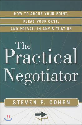 The Practical Negotiator: How to Argue Your Point, Plead Your Case, and Prevail in Any Situation