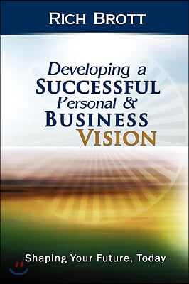 Developing a Successful Personal &amp; Business Vision: Shaping Your Future, Today