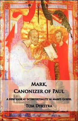 Mark Canonizer of Paul: A New Look at Intertextuality in Mark&#39;s Gospel