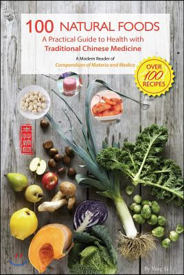 100 Natural Foods: A Practical Guide to Health with Traditional Chinese Medicine (a Modern Reader of &#39;Compendium of Materia and Medica&#39;)