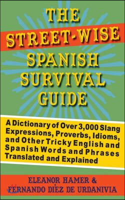 The Street-Wise Spanish Survival Guide: A Dictionary of Over 3,000 Slang Expressions, Proverbs, Idioms, and Other Tricky English and Spanish Words and