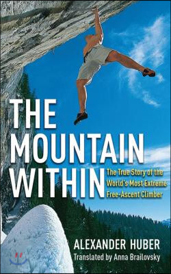 The Mountain Within: The True Story of the World&#39;s Most Extreme Free-Ascent Climber