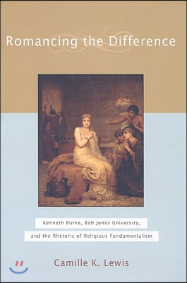 Romancing the Difference: Kenneth Burke, Bob Jones University, and the Rhetoric of Religious Fundamentalism