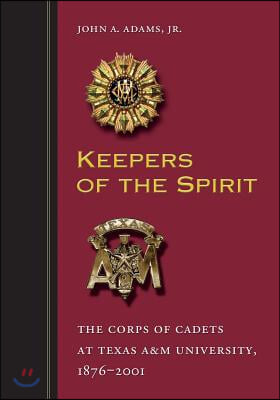 Keepers of the Spirit: The Corps of Cadets at Texas A&m University, 1876-2001