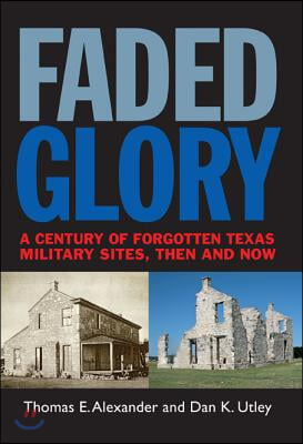 Faded Glory: A Century of Forgotten Military Sites in Texas, Then and Now Volume 25