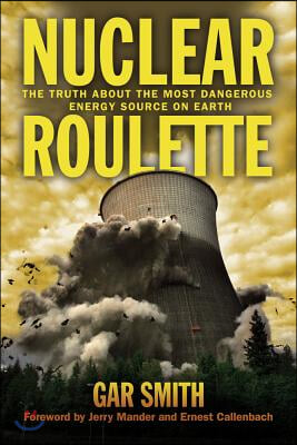 Nuclear Roulette: The Truth about the Most Dangerous Energy Source on Earth