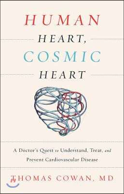 Human Heart, Cosmic Heart: A Doctor&#39;s Quest to Understand, Treat, and Prevent Cardiovascular Disease