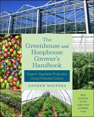 The Greenhouse and Hoophouse Grower&#39;s Handbook: Organic Vegetable Production Using Protected Culture