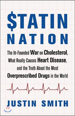 Statin Nation: The Ill-Founded War on Cholesterol, What Really Causes Heart Disease, and the Truth about the Most Overprescribed Drug