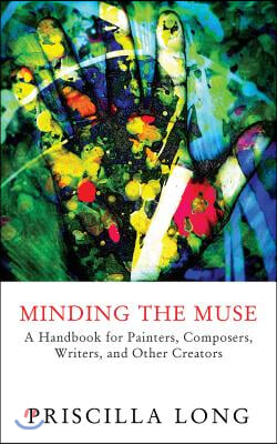 Minding the Muse: A Handbook for Painters, Composers, Writers, and Other Creators