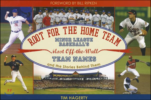 Root for the Home Team: Minor League Baseball&#39;s Most Off-The-Wall Team Names and the Stories Behind Them