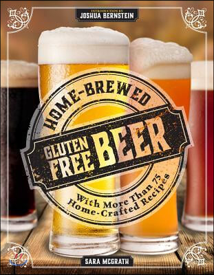 Home-Brewed Gluten-Free Beer: Make More Than 75 Craft Beer Recipes