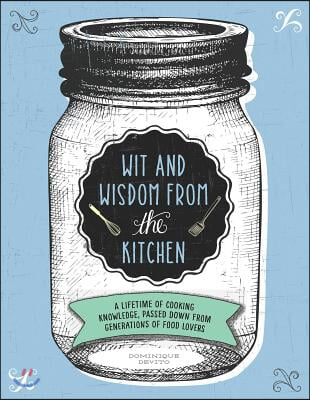 Wit and Wisdom from the Kitchen: A Lifetime of Cooking Knowledge, Passed Down from Generations of Food Lovers