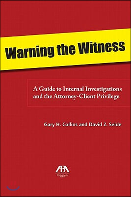 Warning the Witness: A Guide to Internal Investigations and the Attorney-Client Privelege