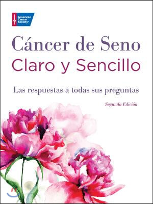 Cancer de Seno Claro y Sencillo, Segunda Edicion: Las Respuestas a Todas Sus Preguntas