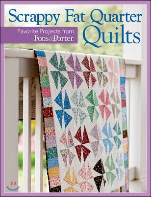 Scrappy Fat Quarter Quilts: Favorite Projects from Fons &amp; Porter